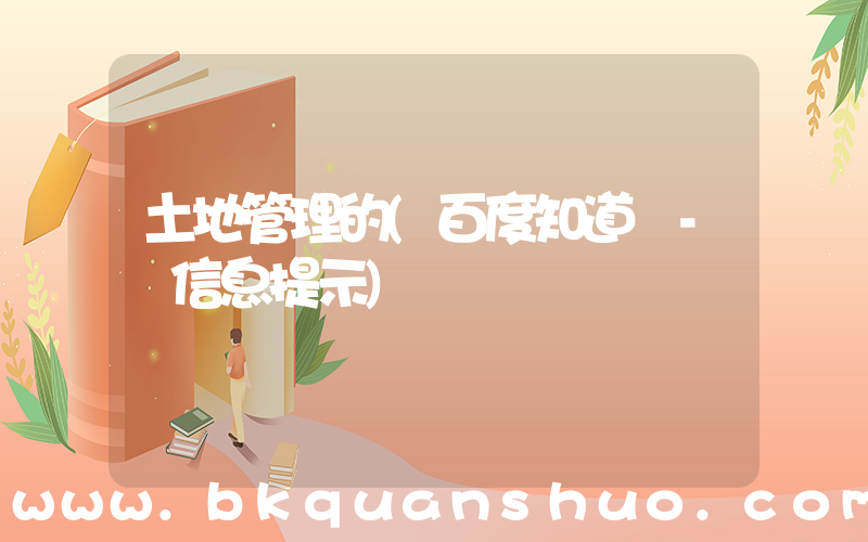土地管理的(百度知道 - 信息提示)